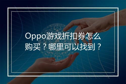 Oppo游戏折扣券怎么购买？哪里可以找到？