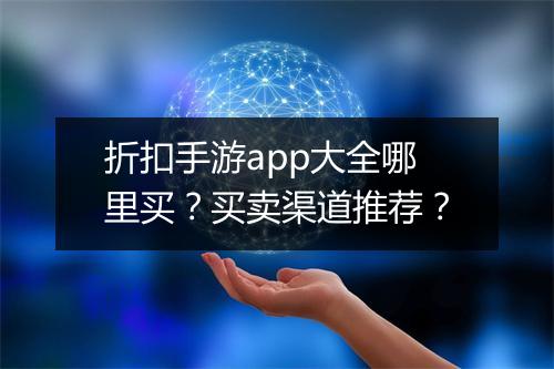 折扣手游app大全哪里买？买卖渠道推荐？