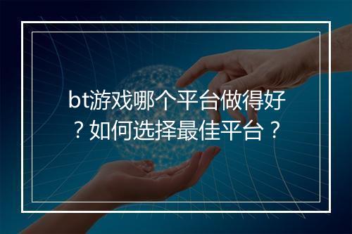 bt游戏哪个平台做得好？如何选择最佳平台？
