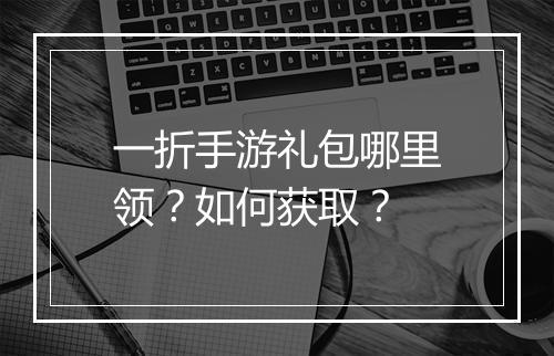 一折手游礼包哪里领？如何获取？