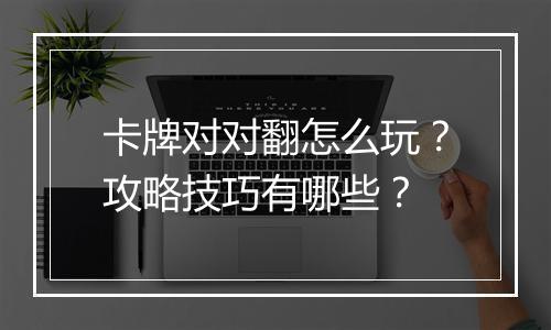 卡牌对对翻怎么玩?攻略技巧有哪些?