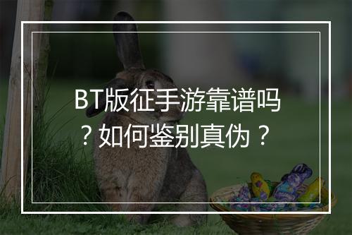 BT版征手游靠谱吗?如何鉴别真伪?