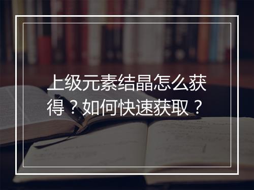 上级元素结晶怎么获得？如何快速获取？