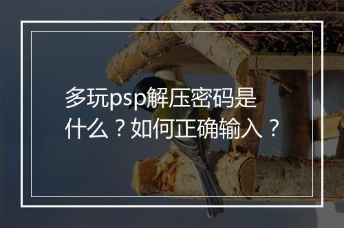 多玩psp解压密码是什么？如何正确输入？