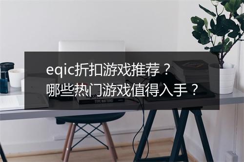 eqic折扣游戏推荐？哪些热门游戏值得入手？