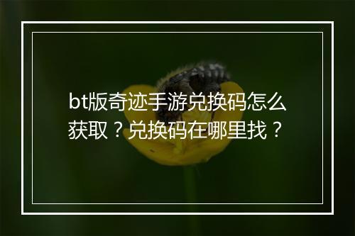 bt版奇迹手游兑换码怎么获取？兑换码在哪里找？