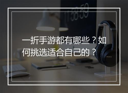 一折手游都有哪些?如何挑选适合自己的?