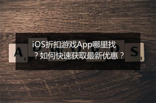 iOS折扣游戏App哪里找？如何快速获取最新优惠？