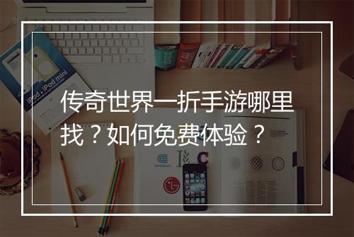 传奇世界一折手游哪里找?如何免费体验?