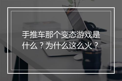 手推车那个变态游戏是什么？为什么这么火？