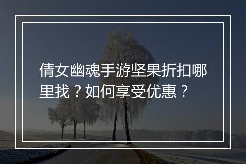 倩女幽魂手游坚果折扣哪里找?如何享受优惠?