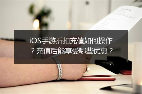 iOS手游折扣充值如何操作？充值后能享受哪些优惠？