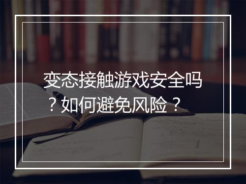 变态接触游戏安全吗？如何避免风险？
