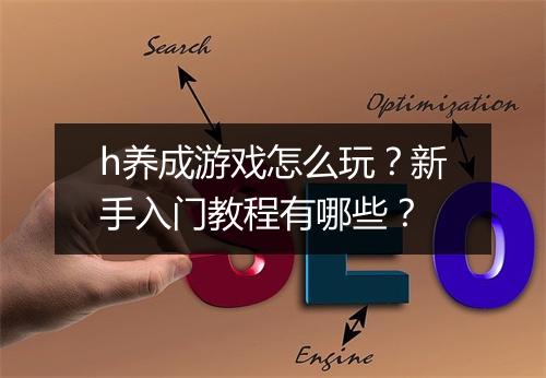 h养成游戏怎么玩？新手入门教程有哪些？