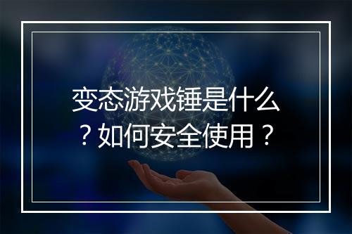变态游戏锤是什么?如何安全使用?