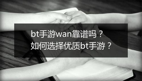 bt手游wan靠谱吗？如何选择优质bt手游？
