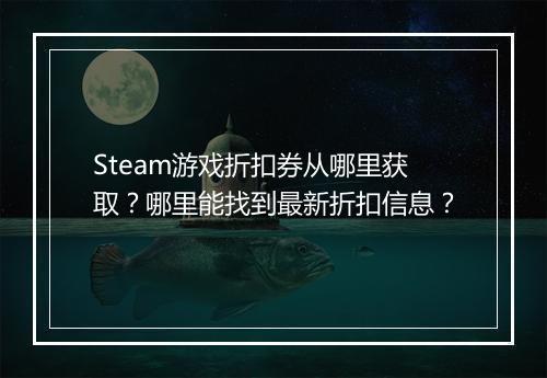 Steam游戏折扣券从哪里获取?哪里能找到最新折扣信息?