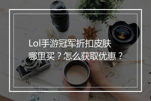 Lol手游冠军折扣皮肤哪里买?怎么获取优惠?