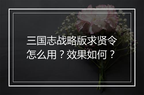 三国志战略版求贤令怎么用？效果如何？