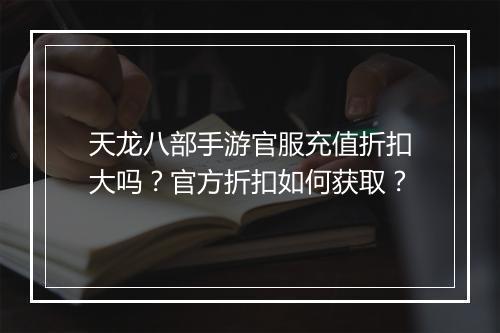 天龙八部手游官服充值折扣大吗?官方折扣如何获取?