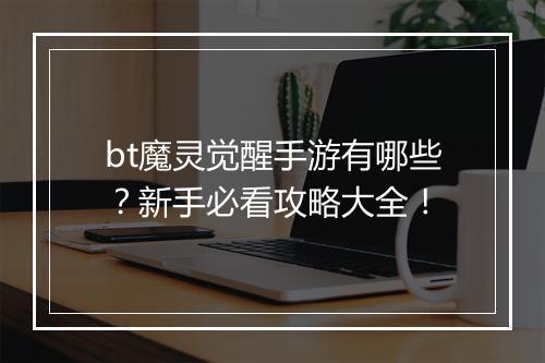 bt魔灵觉醒手游有哪些？新手必看攻略大全！