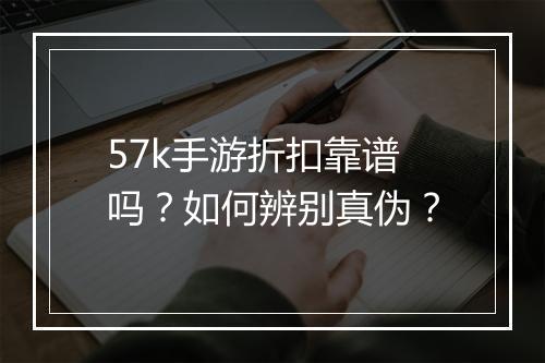 57k手游折扣靠谱吗？如何辨别真伪？