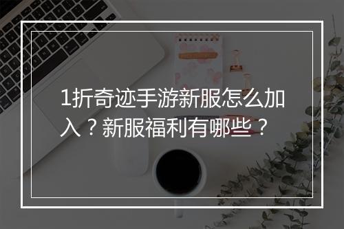 1折奇迹手游新服怎么加入？新服福利有哪些？
