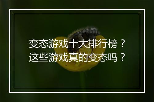 变态游戏十大排行榜?这些游戏真的变态吗?