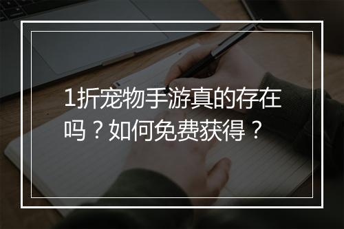 1折宠物手游真的存在吗？如何免费获得？