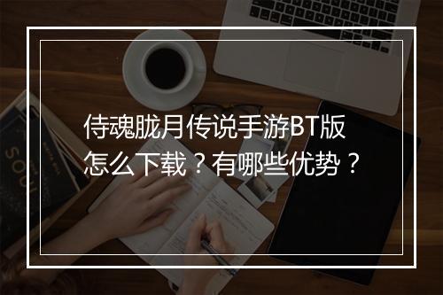 侍魂胧月传说手游BT版怎么下载？有哪些优势？