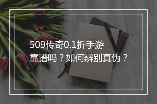 509传奇0.1折手游靠谱吗?如何辨别真伪?