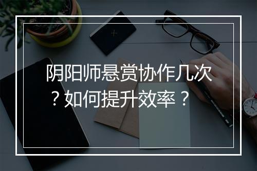 阴阳师悬赏协作几次？如何提升效率？