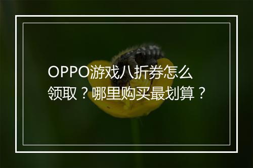OPPO游戏八折券怎么领取？哪里购买最划算？
