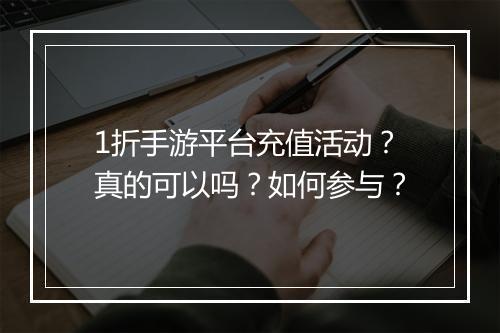 1折手游平台充值活动？真的可以吗？如何参与？