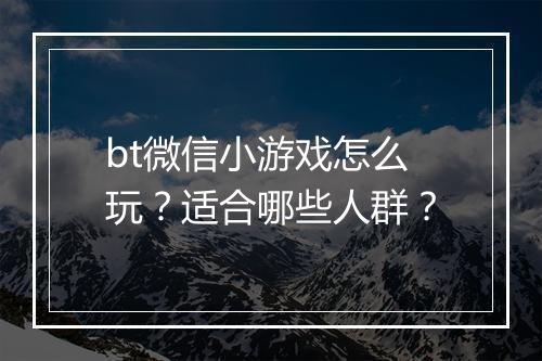 bt微信小游戏怎么玩?适合哪些人群?
