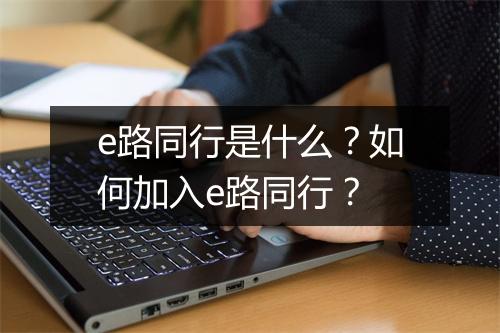 e路同行是什么?如何加入e路同行?