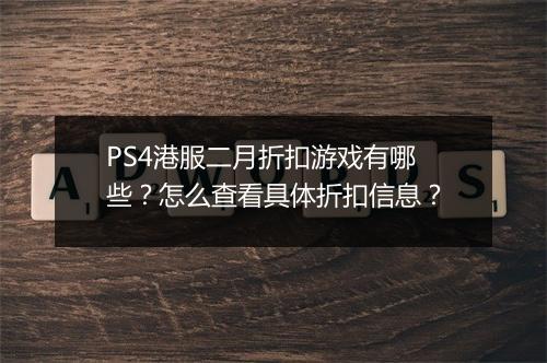 PS4港服二月折扣游戏有哪些?怎么查看具体折扣信息?
