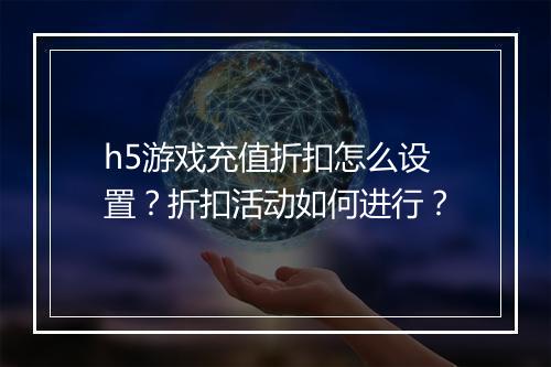 h5游戏充值折扣怎么设置?折扣活动如何进行?