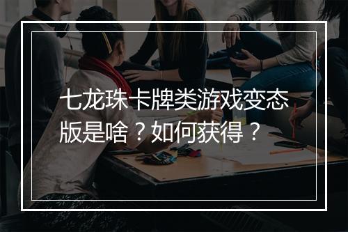 七龙珠卡牌类游戏变态版是啥？如何获得？