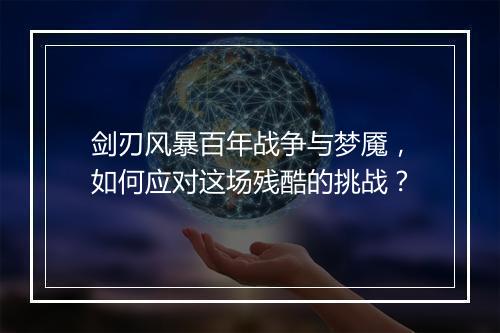 剑刃风暴百年战争与梦魇，如何应对这场残酷的挑战？