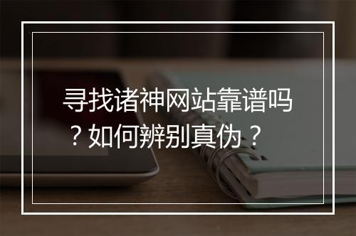 寻找诸神网站靠谱吗?如何辨别真伪?