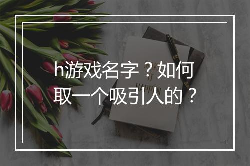 h游戏名字？如何取一个吸引人的？