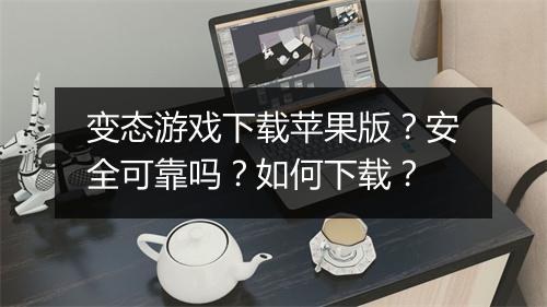 变态游戏下载苹果版？安全可靠吗？如何下载？