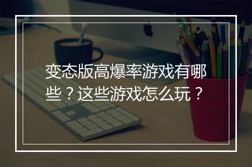 变态版高爆率游戏有哪些？这些游戏怎么玩？