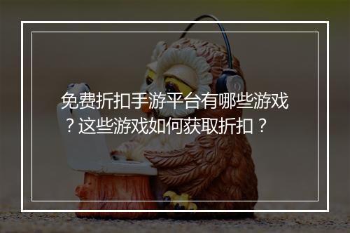 免费折扣手游平台有哪些游戏？这些游戏如何获取折扣？