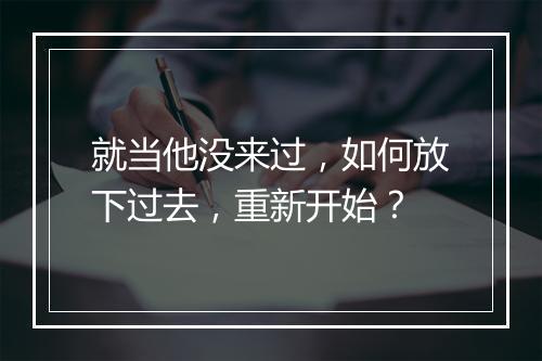 就当他没来过，如何放下过去，重新开始？