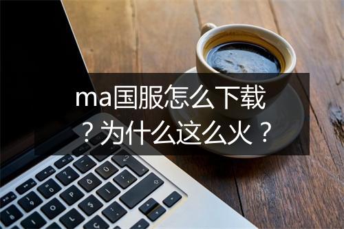 ma国服怎么下载?为什么这么火?
