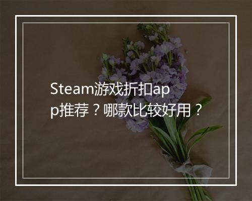Steam游戏折扣app推荐？哪款比较好用？