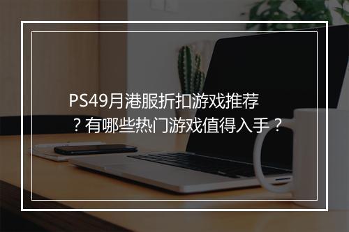 PS49月港服折扣游戏推荐?有哪些热门游戏值得入手?