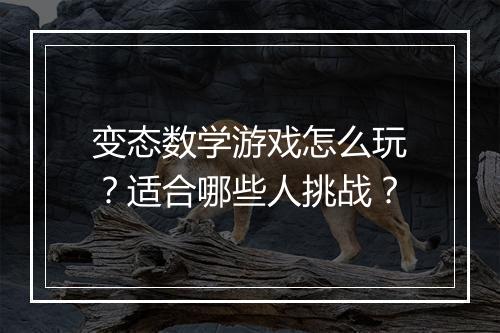 变态数学游戏怎么玩？适合哪些人挑战？